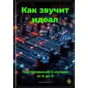 Постер книги Как звучит идеал: Постпродакшн в музыке от А до Я