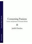 Джудит Фландерс - Consuming Passions: Leisure and Pleasure in Victorian Britain