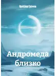 Ярослав Громов - Андромеда близко