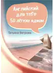 Татьяна Ветрова - Английский для тебя: 50 лёгких идиом