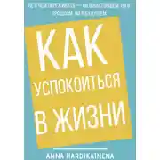 Постер книги Как успокоиться в жизни: Не о чем переживать ни в настоящем, ни в прошлом, ни в будущем