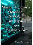 Вадим Корниенко - Магия Простоты. Освободи Свой День от Шума для Великих Дел