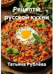 Татьяна Рублёва - Рецепты русской кухни