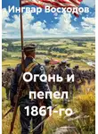 Ингвар Восходов - Огонь и пепел 1861-го