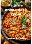 Татьяна Рублёва - Рецепты итальянской кухни
