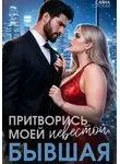 Саяна Горская - Притворись моей невестой, бывшая!
