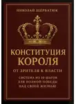 Николай Щербатюк - Конституция Короля: От Зрителя к Власти. Система из 10 шагов для полной победы над своей жизнью