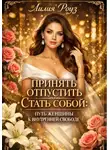 Лилия Роуз - Принять. Отпустить. Стать собой: путь женщины к внутренней свободе