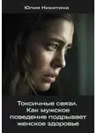 Юлия Никитина - Токсичные связи. Как мужское поведение подрывает женское здоровье