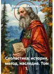 Валерий Антонов - Схоластика: история, метод, наследие. Том 1