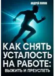Андрей Попов - Как снять усталость на работе: выжить и преуспеть
