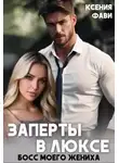 Ксения Фави - Заперты в люксе. Босс моего жениха