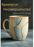 Евгений Павлов - Архипелаг Несовершенства