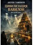 Антон Тамонов - Цивилизация Вавилон. Предчувствие