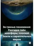 Елена V - За гранью понимания: Разгадка тайн ноосферы, плоской Земли и параллельных миров