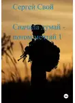 Сергей Свой - Сначала думай – потом мечтай 1