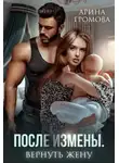 Арина Громова - После измены. Вернуть жену