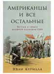 Иван Курилла - Американцы и все остальные: Истоки и смысл внешней политики США