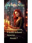 Евгения Потапова - Здравствуйте, я ваша ведьма Агнета. Книга 7