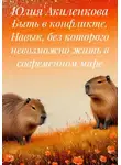 Юлия Акиленкова - Быть в конфликте. Навык, без которого невозможно жить в современном мире
