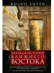 Филип Хитти - Краткая история Ближнего Востока. Формирование самого нестабильного региона мира на перекрестке трех континентов