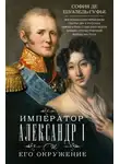 София де Шуазёль-Гуфье - Император Александр I и его окружение. Воспоминания фрейлины свиты двух русских императриц о высшей знати времен Отечественной войны 1812 года