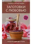 Лариса Кочелаева - Заготовки с любовью. Путь от сада до стола