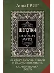 Анна Григ - Шепотки и народная магия на удачу, любовь, деньги и счастливую жизнь. Словом творим добро