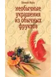Евгений Мороз - Необычные украшения из обычных фруктов