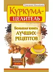 Григорий Михайлов - Куркума-целитель. Большая книга лучших рецептов