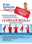 Игорь Борщенко - Уникальная гимнастика «Умная вода» для спины и суставов