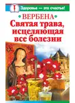 Ирина Белова - Вербена – святая трава, исцеляющая все болезни