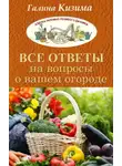 Галина Кизима - Все ответы на вопросы о вашем огороде