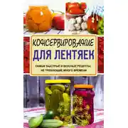 Постер книги Консервирование для лентяек. Самые быстрые и вкусные рецепты, не требующие много времени