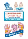 Дмитрий Коваль - Целительные точки тела. Ключ к избавлению от болей и болезней. Полный атлас