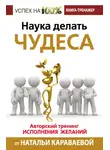 Наталья Караваева - Наука делать чудеса. Авторский тренинг исполнения желаний
