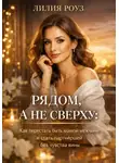 Лилия Роуз - Рядом, а не сверху: Как перестать быть мамой мужчине и стать партнёршей без чувства вины