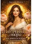 Лилия Роуз - Внутренняя опора: как любить и не исчезать в отношениях