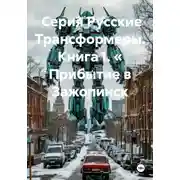 Постер книги Серия Русские Трансформеры. Книга 1. « Прибытие в Зажопинск