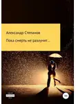Александр Степанов - Пока смерть не разлучит