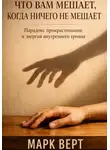 Марк Верт - Что вам мешает, когда ничего не мешает: Парадокс прокрастинации и энергия внутреннего трения