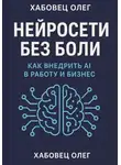 Олег Хабовец - Нейросети без боли: как внедрить AI в работу и бизнес