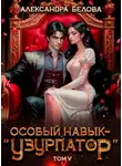 Александра Белова - Особый навык - «узурпатор». Том 5