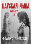 Феликс Лиевский - Царская чаша. Книга 2