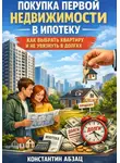 Константин Абзац - Покупка первой недвижимости в ипотеку. Как выбрать квартиру и не увязнуть в долгах