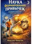 Максим Практик - Наука формирования привычек. Как внедрить в жизнь спорт, чтение и ранние подъемы