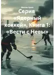Максим Орлов - Серия «Ядерный хоккей». Книга 1: «Вести с Невы»