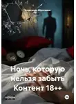 Александр Абросимов - Ночь, которую нельзя забыть Контент 18++