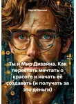 Сергей Чувашов - Ты и Мир Дизайна. Как перестать мечтать о красоте и начать её создавать (и получать за это деньги)