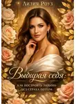 Лилия Роуз - Выбирая себя: как построить любовь без страха потери